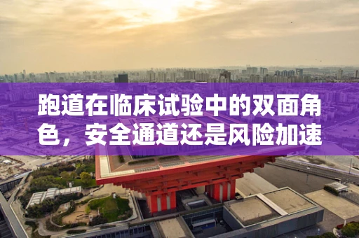 跑道在临床试验中的双面角色，安全通道还是风险加速器？