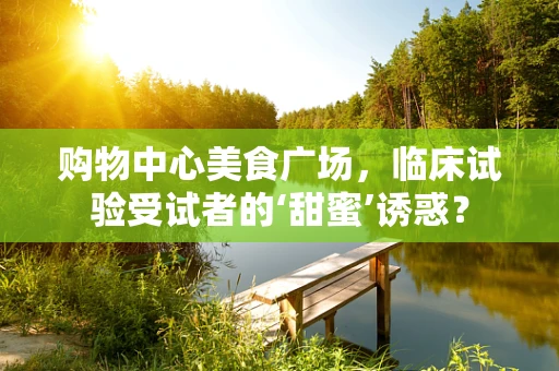 购物中心美食广场，临床试验受试者的‘甜蜜’诱惑？