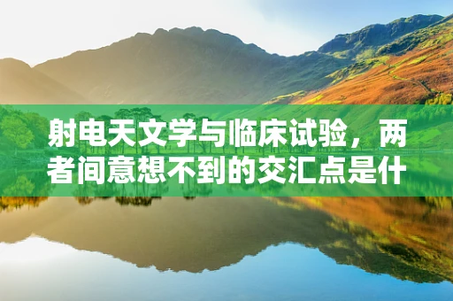 射电天文学与临床试验，两者间意想不到的交汇点是什么？
