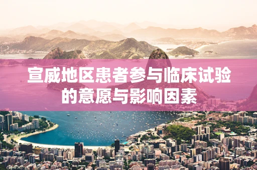 宣威地区患者参与临床试验的意愿与影响因素