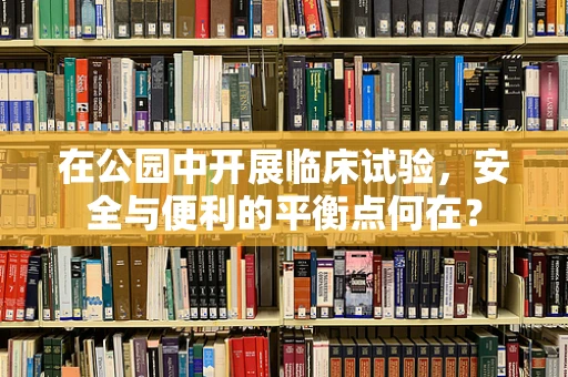 在公园中开展临床试验，安全与便利的平衡点何在？