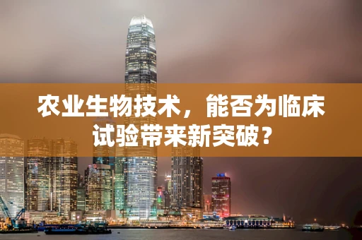 农业生物技术，能否为临床试验带来新突破？