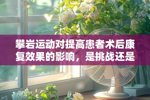 攀岩运动对提高患者术后康复效果的影响，是挑战还是机遇？