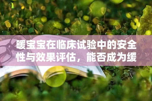 暖宝宝在临床试验中的安全性与效果评估，能否成为缓解手术患者寒战的新选择？