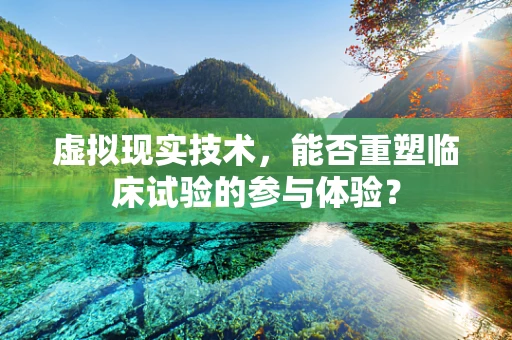 虚拟现实技术，能否重塑临床试验的参与体验？