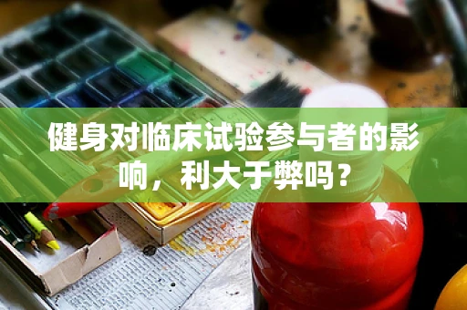 健身对临床试验参与者的影响，利大于弊吗？