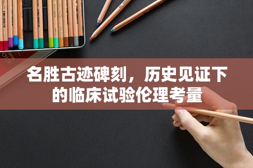 名胜古迹碑刻，历史见证下的临床试验伦理考量