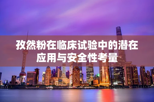 孜然粉在临床试验中的潜在应用与安全性考量