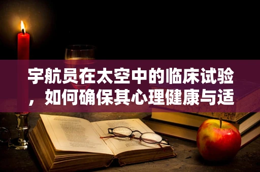 宇航员在太空中的临床试验，如何确保其心理健康与适应力？