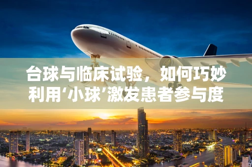 台球与临床试验，如何巧妙利用‘小球’激发患者参与度？