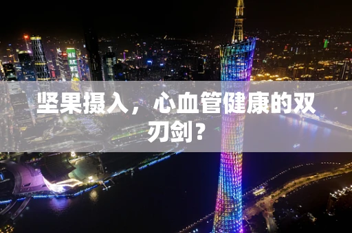 坚果摄入，心血管健康的双刃剑？