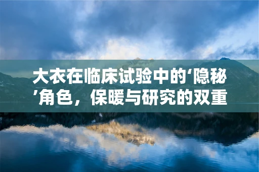 大衣在临床试验中的‘隐秘’角色，保暖与研究的双重考量