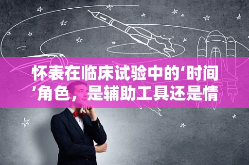 怀表在临床试验中的‘时间’角色，是辅助工具还是情感纽带？