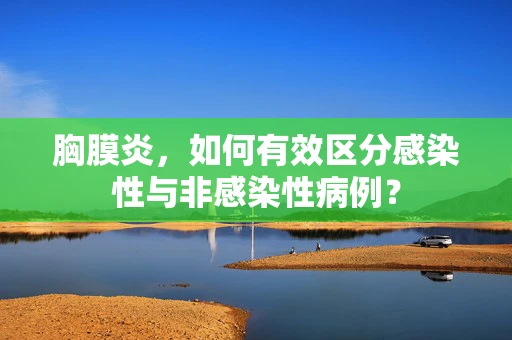 胸膜炎，如何有效区分感染性与非感染性病例？