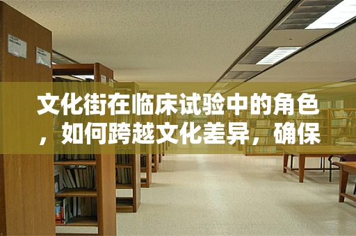 文化街在临床试验中的角色，如何跨越文化差异，确保患者参与的全面性？