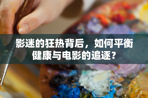影迷的狂热背后，如何平衡健康与电影的追逐？