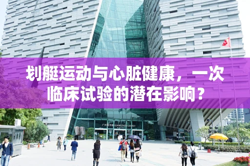 划艇运动与心脏健康，一次临床试验的潜在影响？