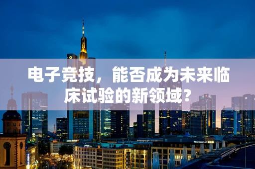 电子竞技，能否成为未来临床试验的新领域？