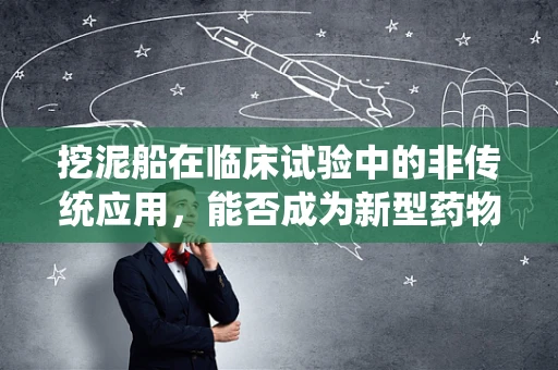 挖泥船在临床试验中的非传统应用，能否成为新型药物运输工具？