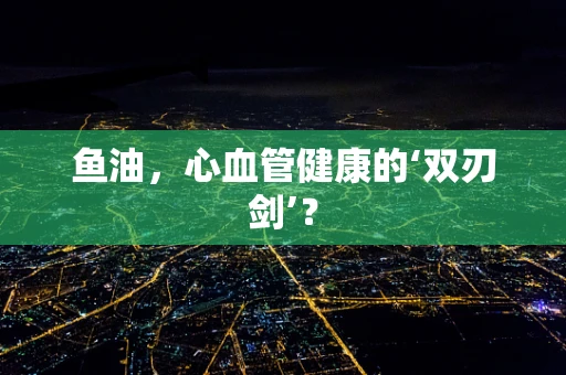 鱼油，心血管健康的‘双刃剑’？