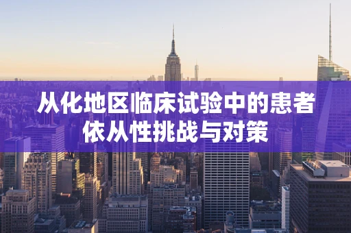 从化地区临床试验中的患者依从性挑战与对策