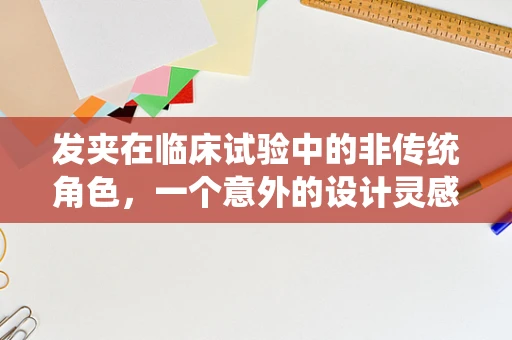 发夹在临床试验中的非传统角色，一个意外的设计灵感？