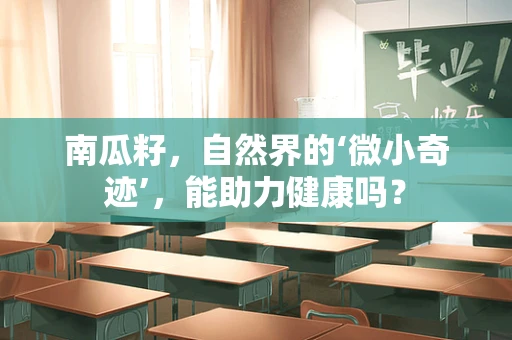 南瓜籽，自然界的‘微小奇迹’，能助力健康吗？
