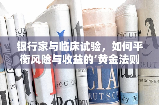 银行家与临床试验，如何平衡风险与收益的‘黄金法则’？