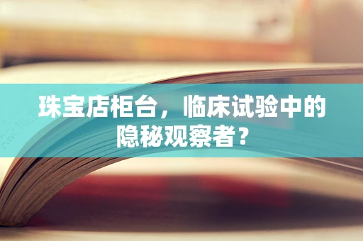 珠宝店柜台，临床试验中的隐秘观察者？