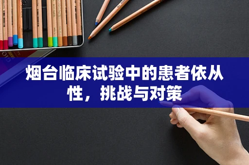 烟台临床试验中的患者依从性，挑战与对策