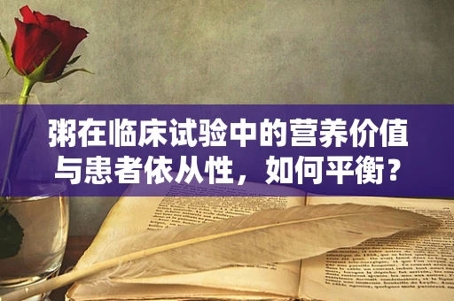 粥在临床试验中的营养价值与患者依从性，如何平衡？