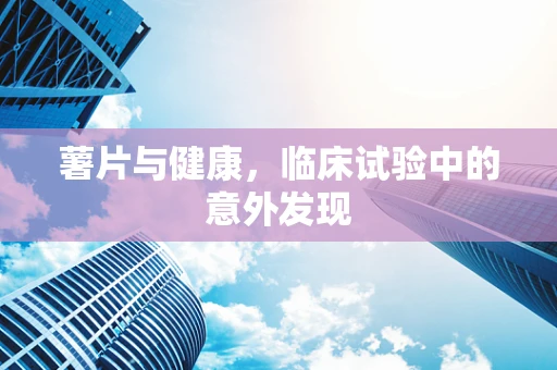薯片与健康，临床试验中的意外发现