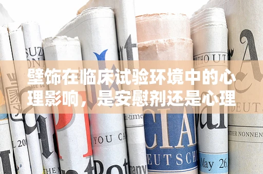 壁饰在临床试验环境中的心理影响，是安慰剂还是心理暗示的媒介？