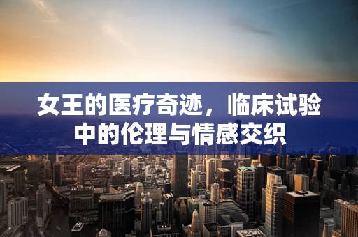 女王的医疗奇迹，临床试验中的伦理与情感交织