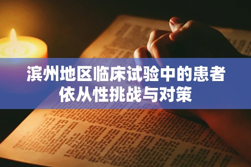 滨州地区临床试验中的患者依从性挑战与对策