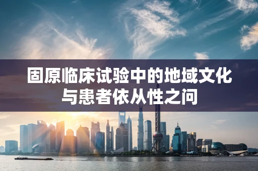 固原临床试验中的地域文化与患者依从性之问