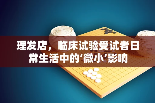 理发店，临床试验受试者日常生活中的‘微小’影响
