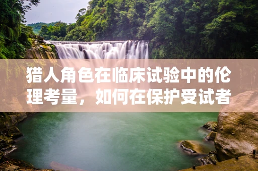 猎人角色在临床试验中的伦理考量，如何在保护受试者与尊重传统知识间平衡？