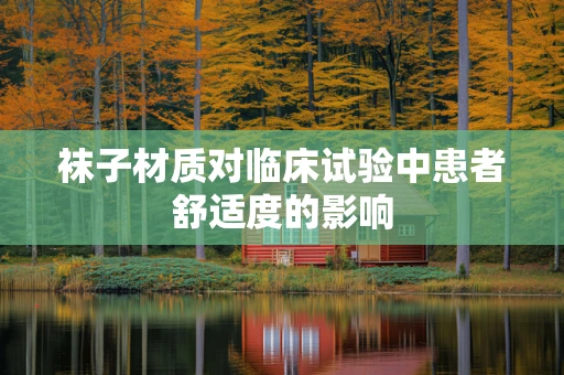 袜子材质对临床试验中患者舒适度的影响