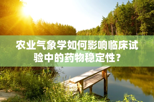 农业气象学如何影响临床试验中的药物稳定性？