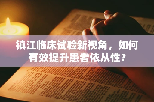 镇江临床试验新视角，如何有效提升患者依从性？