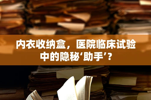 内衣收纳盒，医院临床试验中的隐秘‘助手’？