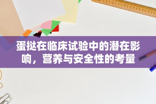 蛋挞在临床试验中的潜在影响，营养与安全性的考量