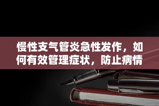 慢性支气管炎急性发作，如何有效管理症状，防止病情恶化？