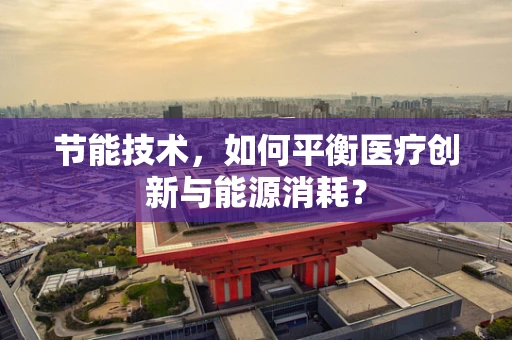 节能技术，如何平衡医疗创新与能源消耗？