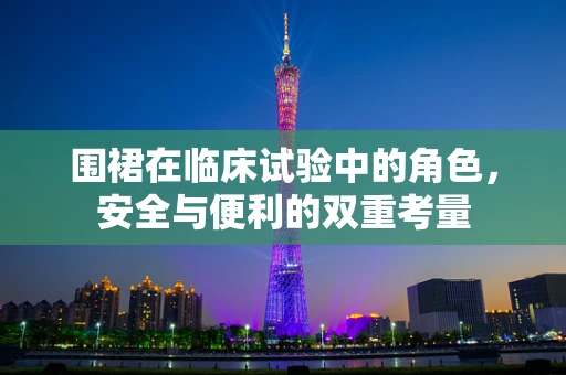 围裙在临床试验中的角色，安全与便利的双重考量
