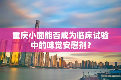 重庆小面能否成为临床试验中的味觉安慰剂？
