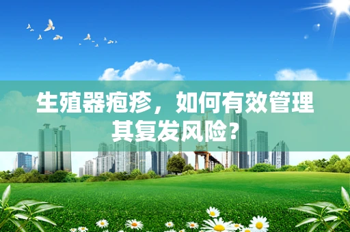 生殖器疱疹，如何有效管理其复发风险？