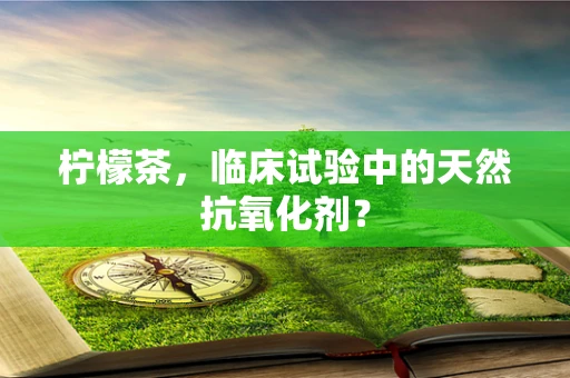 柠檬茶，临床试验中的天然抗氧化剂？
