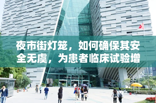 夜市街灯笼，如何确保其安全无虞，为患者临床试验增添一抹亮色？